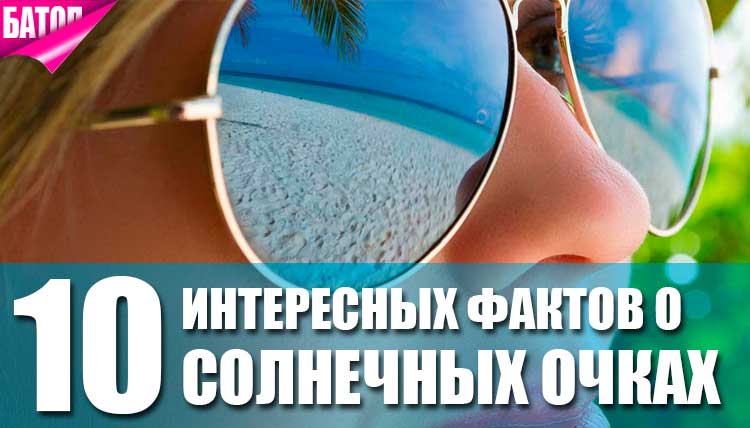 10 интересных  фактов о солнцезащитных очках
