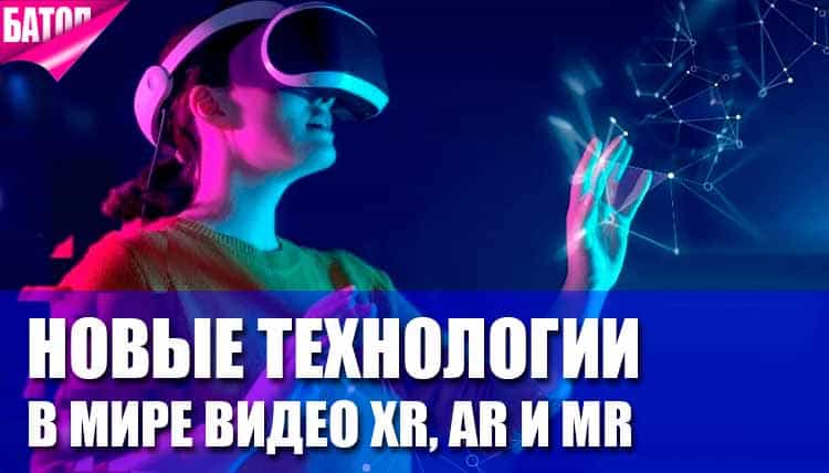 Новые технологии в мире видео: XR, AR и MR Новые технологии в мире видео: XR, AR и MR