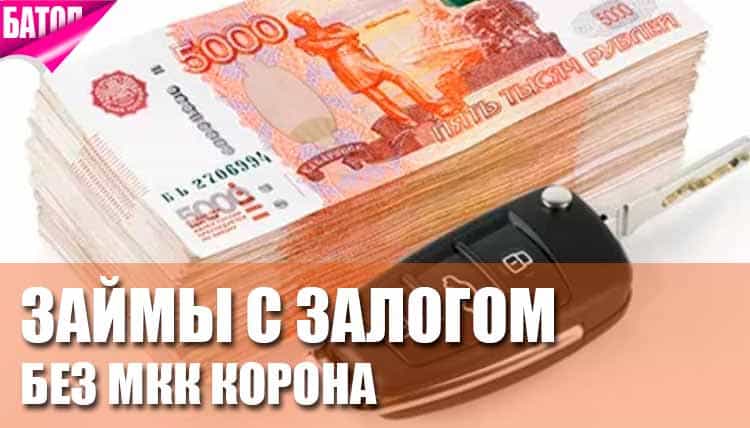 Займы с залогом и без в МКК Корона